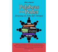 Palabras con Poder: Domina el Arte del Debate. Descifrar, analizar y aplicar las estrategias ganadoras en cualquier debate. Razonamiento agudo, Lógica, Retórica, Sofismas , Ética, Sesgos cognitivos...