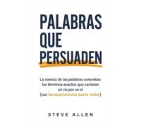 Palabras que Persuaden: La ciencia de las palabras concretas: los términos exactos que cambian un no por un sí (con los experimentos que lo miden)