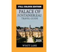 Palace Of Fontainebleau Travel Guide: Fontainebleau in Vivid Detail: The Illustrated Guide That Brings the Palace Alive