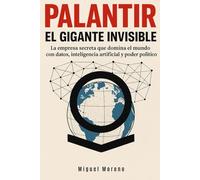 PALANTIR: EL GIGANTE INVISIBLE: La empresa secreta que domina el mundo con datos, inteligencia artificial y poder político