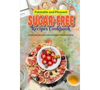 Palatable and Pleasant Sugar-Free Recipes Cookbook: Healthy Dish Ideas With Delicious Images for Flavorful Cooking