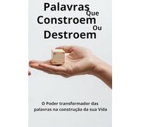 Palavras que Constroem ou Destroem: O poder transformador das palavras na construção da sua vida