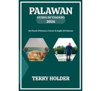 PALAWAN GUIDA DI VIAGGIO 2026: Da Puerto Princesa a Coron: il meglio di Palawan;La tua guida turistica definitiva per Palawan 2026: spiagge, cultura, cucina e ricordi indimenticabili