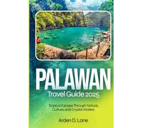 Palawan Travel Guide 2025: Tropical Escape Through Nature, Culture, and Crystal Waters