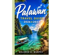 PALAWAN TRAVEL GUIDE 2026 2027: Philippines Vacation Planner with El Nido, Coron, Puerto Princesa Itineraries, Local Tips and Hotels