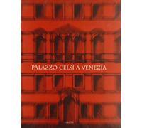 Palazzo Celsi a Venezia. Storia e recupero di una casa patrizia. Ediz. illustrata