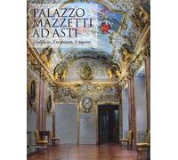 Palazzo Mazzetti ad Asti. L'edificio, il restauro, il museo. Ediz. illustrata