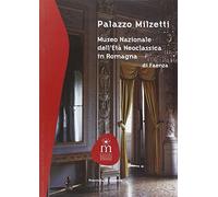 Palazzo Milzetti. Museo Nazionale dell'età neoclassica in Romagna di Faenza. Ediz. illustrata