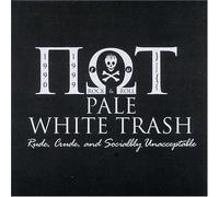 Pale White Trash - Rude Crude & Socially Unaccept