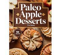 Paleo Apple Desserts: Naturally Sweet, Grain-Free, and Dairy-Free Treats - Simple Paleo Apple Recipes for Pies, Crisps, Cakes, and Cozy Comfort Desserts