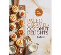 Paleo Caramel & Coconut Delights: Naturally Sweet, Dairy-Free, and Irresistibly Creamy Paleo Desserts - Caramel and Coconut Treats Made Simple