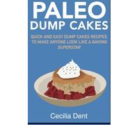 Paleo Dump Cakes: Quick and Easy Dump Cakes Recipes to Make Anyone Look Like a Paleo Baking Superstar