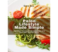Paleo Lifestyle Made Simple: Transform Your Health and Shed Pounds with These Thirty Delicious Recipes
