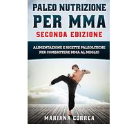 PALEO NUTRIZIONE PER MMA SECONDA EDiZIONE: ALIMENTAZIONE E RICETTE PALEOLITICHE PER COMBATTERE MMA Al MEGLIO