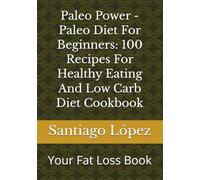 Paleo Power - Paleo Diet For Beginners: 100 Recipes For Healthy Eating And Low Carb Diet Cookbook: Your Fat Loss Book