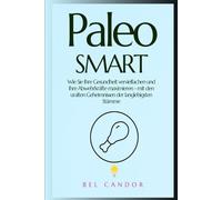 Paleo Smart: Wie Sie Ihre Gesundheit vervielfachen und Ihre Abwehrkräfte maximieren - mit den uralten Geheimnissen der langlebigsten Stämme