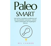 Paleo Smart: Wie Sie Ihre Gesundheit vervielfachen und Ihre Abwehrkräfte maximieren - mit den uralten Geheimnissen der langlebigsten Stämme