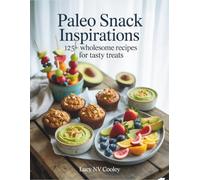 Paleo Snack Inspirations: 125+ Wholesome Recipes for Tasty Treats - Lucy NV Cooley