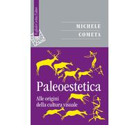 Paleoestetica. Alle origini della cultura visuale - Cometa Michele