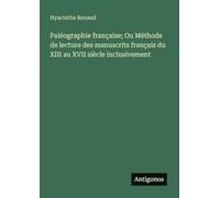 Paléographie française; Ou Méthode de lecture des manuscrits français du XIII au XVII siècle inclusivement