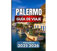 PALERMO GUÍA DE VIAJE 2025 2026: Información esencial, experiencias culturales y consejos prácticos de viaje