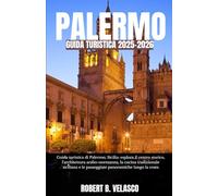 PALERMO GUIDA TURISTICA 2025-2026: Guida turistica di Palermo, Sicilia: esplora il centro storico, l'architettura arabo-normanna, la cucina ... e le passeggiate panoramiche lungo la costa