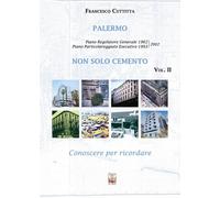 Palermo. Non solo cemento. Conoscere per ricordare. Ediz. illustrata. Piano regolatore 1962. Piano Particolareggiato Esecutivo 1993/2002 (Vol. 2)