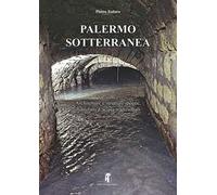 Palermo sotterranea. Architetture e strutture ipogee, manufatti d'acqua tradizionali