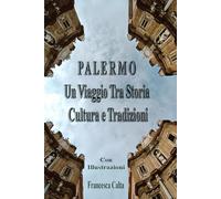 Palermo: Un Viaggio Tra Storia, Cultura e Tradizioni: Con Illustrazioni