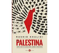 PALESTINA. CENTO ANNI DI COLONIALISMO, GUERRA E RESISTENZA - KHALIDI RASHID -