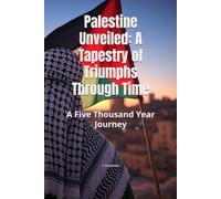 Palestine Unveiled: A Tapestry of Triumphs Through Time: A Five Thousand Year Journey