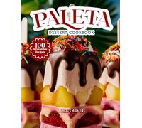 PALETA DESSERT COOKBOOK: Mouthwatering Paleta Recipes: From Authentic Mexican Flavors to Fruity Modern Twists-Refreshing Frozen Treats for Every Skill Level, Craving, and Summer Celebration