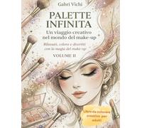 Palette infinita: Un viaggio creativo nel mondo del make-up - Volume II: Rilassati, colora e divertiti con la magia del make-up
