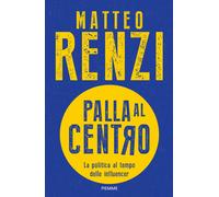 Palla al centro. La politica al tempo delle influencer - Renzi Matteo