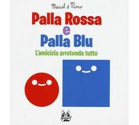 Palla rossa e palla blu. L'amicizia arrotonda tutto. Ediz. illustrata