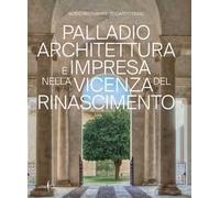 Palladio architettura e impresa nella Vicenza del Rinascimento. Ediz. a colori