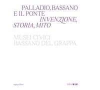 Palladio, Bassano e il ponte. Invenzione, storia, mito