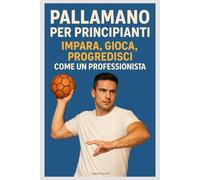Pallamano per Principianti: Impara, Gioca, Progredisci come un Professionista