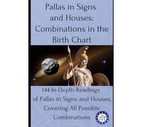 Pallas in Signs and Houses: Combinations in the Birth Chart: 144 In-Depth Readings of Pallas in Signs and Houses, Covering All Possible Combinations