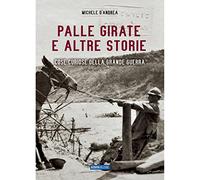 Palle girate e altre storie. Cose curiose della grande guerra