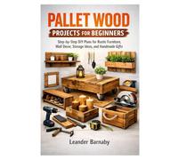 PALLET WOOD PROJECTS FOR BEGINNERS: Step-by-Step DIY Plans for Rustic Furniture, Wall Decor, Storage Ideas, and Handmade Gifts