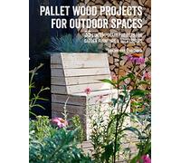 Pallet Wood Projects for Outdoor Spaces: 35 Contemporary Projects for Garden Furniture & Accessories