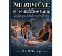 Palliative Care For End-Of-Life Decision Making: Practical Guidance on Complex Symptoms, Shared Decisions, Family Meetings, Treatment Limits, and the Last Days of Life