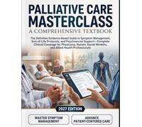 Palliative Care Masterclass A Comprehensive Textbook: The Definitive Evidence-Based Guide to Symptom Management, End-of-Life Protocols, and Psychosocial Support-Complete Clinical Coverage