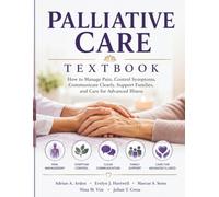 Palliative Care Textbook: How to Manage Pain, Control Symptoms, Communicate Clearly, Support Families, and Care for Advanced Illness