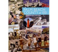 Palm Beach County at 100: Our History, Our Home by Palm Beach Post