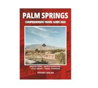 PALM SPRINGS COMPREHENSIVE TRAVEL GUIDE 2026