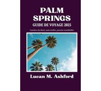 PALM SPRINGS GUIDE DE VOYAGE 2025: Lumières du désert, nuits étoilées, journées inoubliables