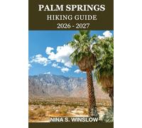 PALM SPRINGS HIKING GUIDE 2026 - 2027: A Complete Trail Guide to Desert Canyons, Mountain Peaks, and Palm Oasis Hikes in California