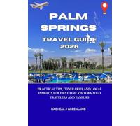 PALM SPRINGS TRAVEL GUIDE 2026: Practical Tips, Itineraries, and Local Insights for First-Time Visitors, Solo Travelers and Families.